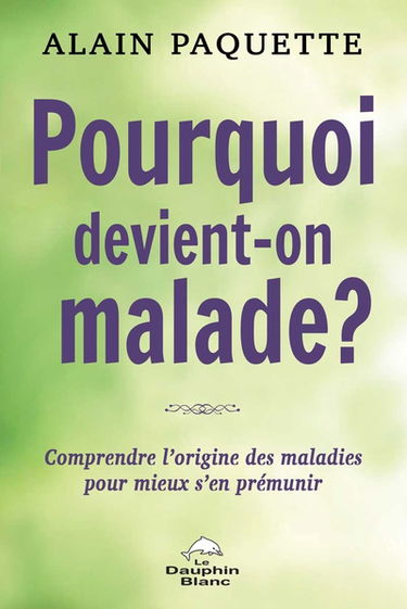 Pourquoi devient-on malade ? : comprendre l'origine des maladies pour mieux s'en prémunir