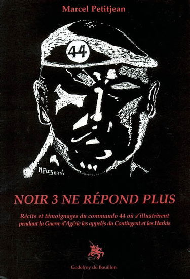 Noir 3 ne répond plus : récits et témoignages du commando 44 où s'illustrèrent pendant la Guerre d'Algérie les appelés du contingent et les Harkis