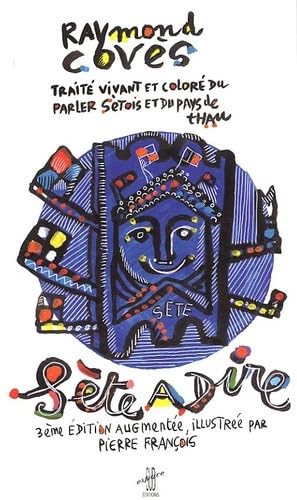 Sète à dire.: Traité vivant et coloré du parler sétois et du Pays de Thau, 3ème édition