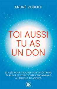 Toi aussi tu as un don : 20 clés pour trouver ton talent inné, ta place et vivre toute l'abondance à laquelle tu aspires