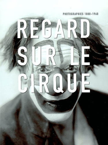 Regard sur le cirque : photographies 1880-1960 : photographies de Chamberlin, Paul de Cordon, Endrey, Grün, Gaston Paris, Charles Terret, François Tuefferd, Waléry...