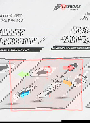Travailler, pour quoi faire ? : traité de réussite professionnelle à l'usage de tous