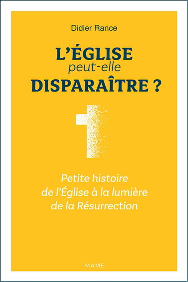 L'Eglise peut-elle disparaître ? : petite histoire de l'Eglise à la lumière de la Résurrection