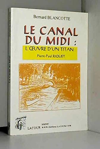 Le Canal du Midi : l'oeuvre d'un titan : Pierre-Paul Riquet