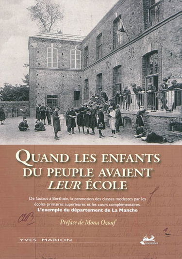 Quand les enfants du peuple avaient leur école : de Guizot à Berthoin, la promotion des classes modestes par les écoles primaires supérieures et les cours complémentaires : l'exemple du département de la Manche