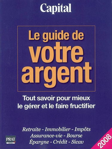 Le guide de votre argent : tout savoir pour mieux le gérer et le faire fructifier : retraite, immobilier, impôts, assurance-vie, bourse, épargne, crédit, Sicav