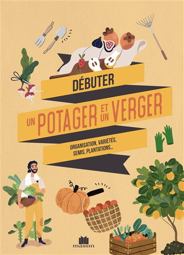 Débuter un potager et un verger : tout savoir avant de se lancer, fiches pratiques des variétés à privilégier, conseils et astuces...