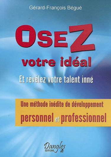 Osez votre idéal : et révélez votre talent inné : une méthode inédite de développement personnel et professionnel