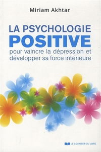 La psychologie positive : pour vaincre la dépression et développer sa force intérieure