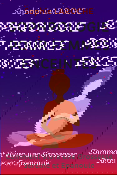 SOPHROLOGIE POUR FEMMES ENCEINTES: Comment Vivre une Grossesse Sereine et Epanouie