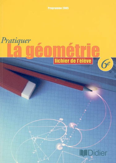 Pratiquer la géométrie, 6e : fichier de l'élève, programme 2005