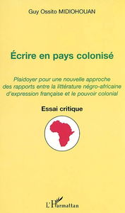 Ecrire en pays colonisé : plaidoyer pour une nouvelle approche des rapports entre la littérature négro-africaine d'expression française et le pouvoir colonial