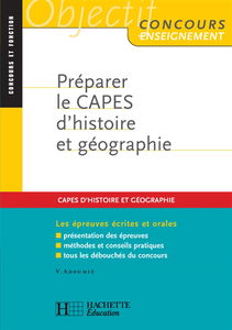 Préparer le Capes d'histoire et de géographie : les épreuves écrites et orales, présentation des épreuves, méthodes et conseils pratiques, tous les débouchés du concours