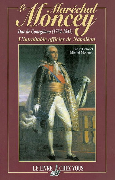 Le maréchal Moncey, duc de Conegliano (1754-1842) : l'intraitable officier de Napoléon