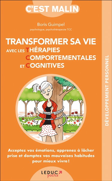 Transformer sa vie avec les thérapies comportementales et cognitives : acceptez vos émotions, apprenez à lâcher prise et domptez vos mauvaises habitudes pour mieux vivre !