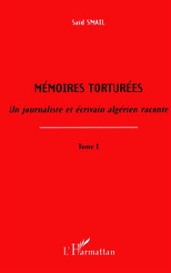 Mémoires torturées : un journaliste et écrivain algérien raconte. Vol. 1