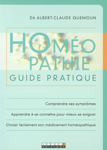 Homéopathie : guide pratique : comprendre ses symptômes, apprendre à se connaître pour mieux se soigner, choisir facilement son médicament homéopathique