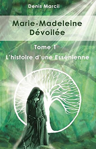 Marie-Madeleine Dévoilée: Tome 1 L'histoire d'une Essénienne