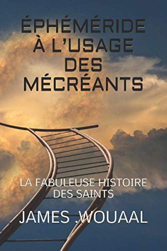 ÉPHÉMÉRIDE À L’USAGE DES MÉCRÉANTS: LA FABULEUSE HISTOIRE DES SAINTS