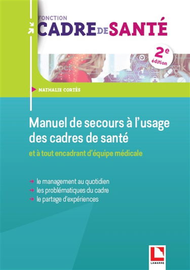 Manuel de secours à l'usage des cadres de santé : et à tout encadrant d'équipe médicale : le management au quotidien, les problématiques du cadre, le partage d'expériences