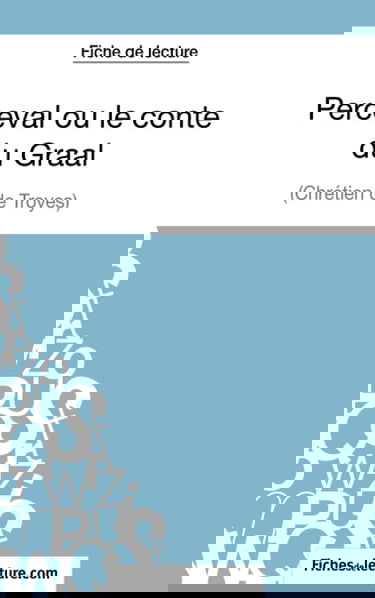 Perceval ou le conte du Graal de Chrétien de Troyes (Fiche de lecture) : Analyse complète de l'oeuvre