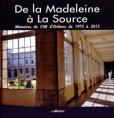 De la Madeleine à La Source: Mémoires du CHR d'Orléans de 1975 à 2015
