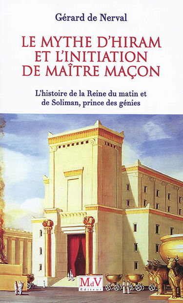 Le mythe d'Hiram et l'initiation de maître maçon : l'histoire de la reine du matin et de Soliman, prince des génies