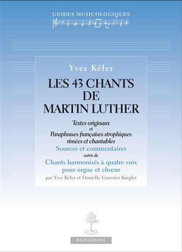 Les 43 chants de Martin Luther : textes originaux et paraphrases françaises strophiques rimées et chantables : sources et commentaires