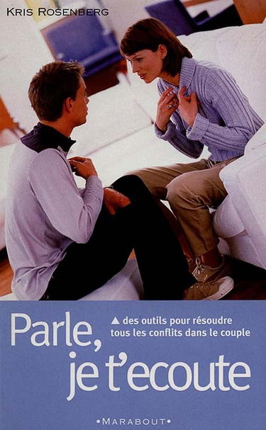 Parle, je t'écoute : des outils pour résoudre tous les conflits dans le couple