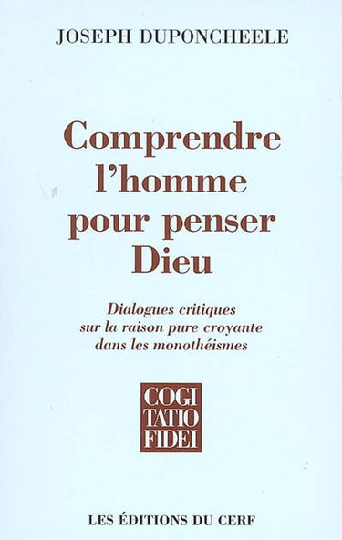Comprendre l'homme pour penser Dieu : dialogues critiques sur la raison pure croyante dans les monothéismes