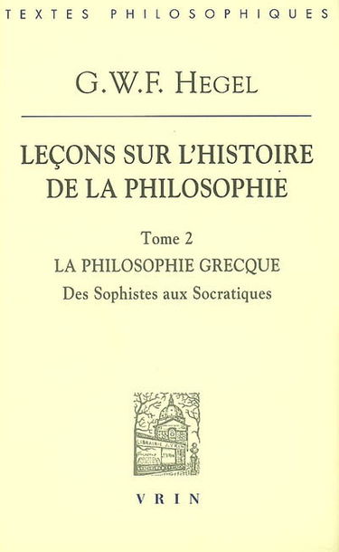 Leçons sur l'histoire de la philosophie. Vol. 2. La philosophie grecque : des sophistes aux socratiques