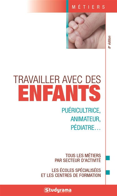 Travailler avec des enfants : puéricultrice, animateur, pédiatre... : tous les métiers par secteur d'activité, les écoles spécialisées et les centres de formation