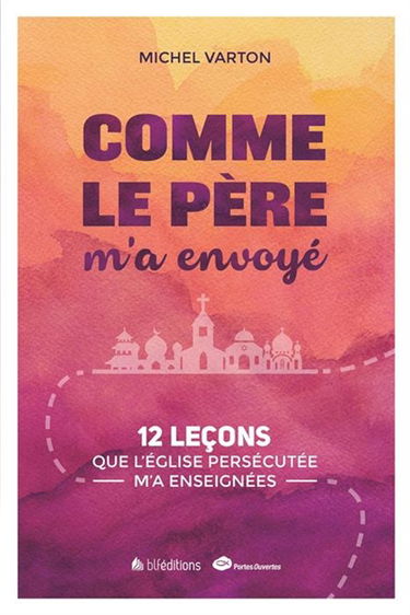 Comme le père m'a envoyé : 12 leçons que l'Eglise persécutée m'a enseignées