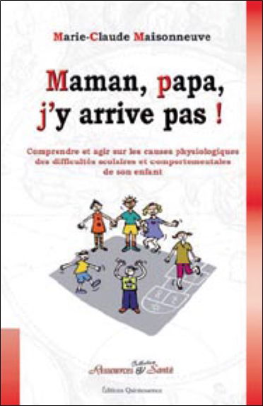Maman, papa, j'y arrive pas ! : comprendre et agir sur les causes physiologiques des difficultés scolaires et comportementales de son enfant