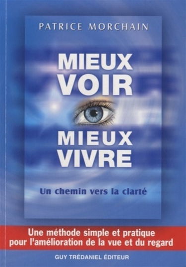 Mieux voir, mieux vivre... : un chemin vers la clarté... : une méthode simple et pratique pour l'amélioration de la vue et du regard...