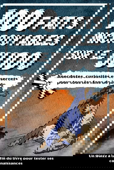 100 FAITS INCROYABLES SUR LE JUDO: Curiosités et secrets sur le monde du Judo pour tous les fans + un Quizz en bonus : idée cadeau enfants et adultes