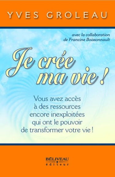 Je crée ma vie ! : vous avez accès à des ressources encore inexploitées qui ont le pouvoir de transformer votre vie !