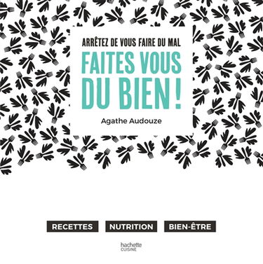 Faites-vous du bien ! : arrêtez de vous faire du mal : recettes, nutrition, bien-être