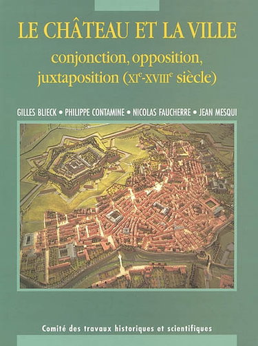 Le château et la ville, conjonction, opposition, juxtaposition (XIe-XVIIIe siècles) : actes du 125e Congrès national des sociétés historiques et scientifiques, section archéologie et histoire de l'art des civilisations médiévales et modernes, Lille, 2000