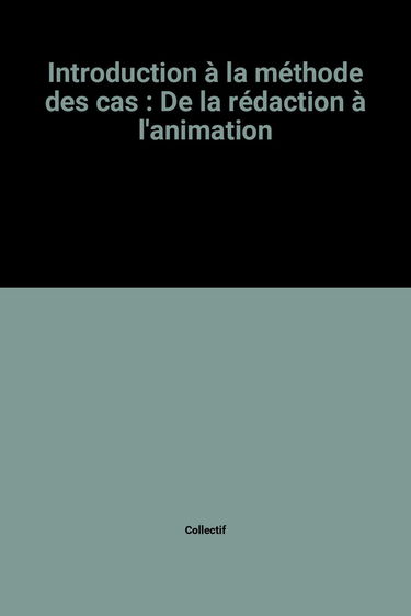 Introduction à la méthode des cas: De la rédaction à l'animation