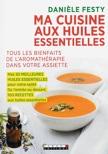 Ma cuisine aux huiles essentielles : tous les bienfaits de l'aromathérapie dans votre assiette