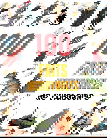 100 faits incroyables de l’Histoire: Une collection de faits surprenants et insolites pour enfants dès 8 ans, des dinosaures à la Deuxième Guerre mondiale. Illustrés et en couleurs !