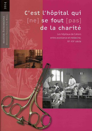 C'est l'hôpital qui (ne) se fout (pas) de la charité - les hôpitaux de Cahors entre assistance et médecine, XIe-XXe siècle