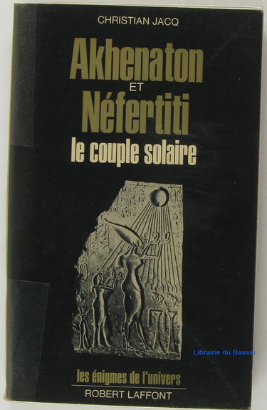 Akhenaton et Néfertiti, le couple solaire. Les énigmes de l'univers