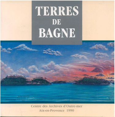 Terres de bagne : Exposition organisée du 1er octobre au 30 novembre 1990, au Centre des archives d'outre-mer, Aix-en-Provence