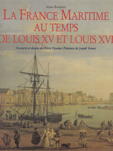 LA FRANCE MARITIME AU TEMPS DE LOUIS XV ET LOUIS XVI. Gravures et dessins des frères Ozanne. Peintures de Joseph Vernet