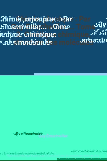 Chimie, physique : Par Guy Emschwiller,... Tome 3. Cinétique chimique, structure des molécules