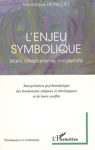 L'enjeu symbolique : islam, christianisme, modernité : interprétation psychanalytique des fondements religieux et idéologiques et de leurs conflits