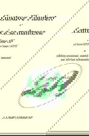 Lettres à sa maîtresse. Vol. 3. 6 avril 1853-6 mars 1855