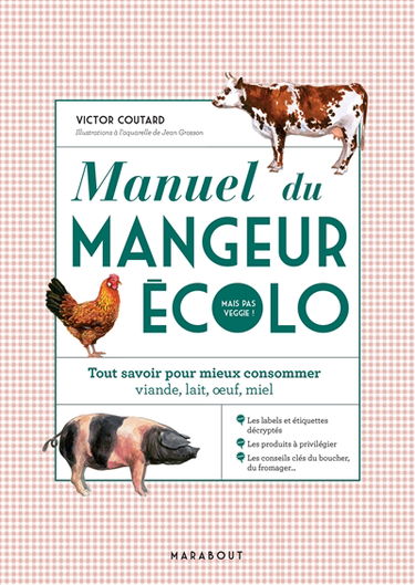 Manuel du mangeur écolo mais pas veggie ! : tout savoir pour mieux consommer viande, lait, oeuf, miel